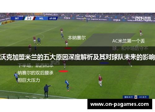 沃克加盟米兰的五大原因深度解析及其对球队未来的影响