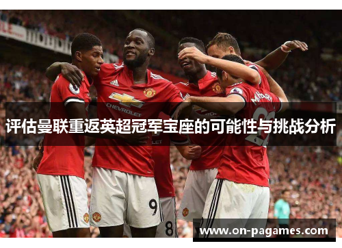 评估曼联重返英超冠军宝座的可能性与挑战分析