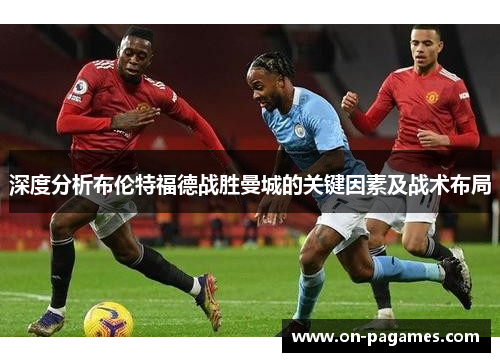 深度分析布伦特福德战胜曼城的关键因素及战术布局