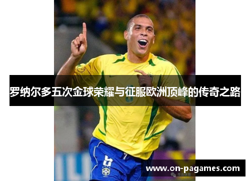 罗纳尔多五次金球荣耀与征服欧洲顶峰的传奇之路