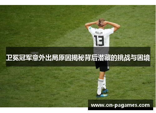 卫冕冠军意外出局原因揭秘背后潜藏的挑战与困境
