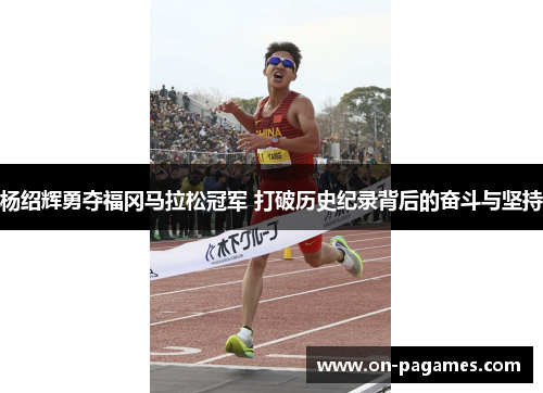 杨绍辉勇夺福冈马拉松冠军 打破历史纪录背后的奋斗与坚持