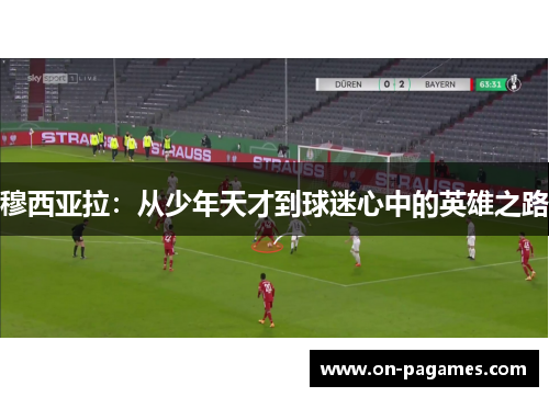 穆西亚拉：从少年天才到球迷心中的英雄之路