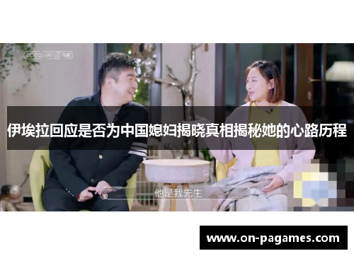 伊埃拉回应是否为中国媳妇揭晓真相揭秘她的心路历程