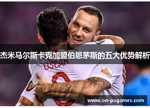 杰米马尔斯卡克加盟伯恩茅斯的五大优势解析