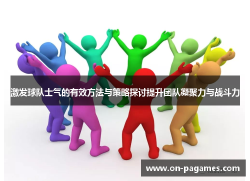 激发球队士气的有效方法与策略探讨提升团队凝聚力与战斗力