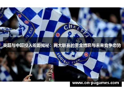 英超与中超投入差距揭秘：两大联赛的资金博弈与未来竞争态势