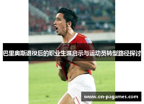 巴里奥斯退役后的职业生涯启示与运动员转型路径探讨