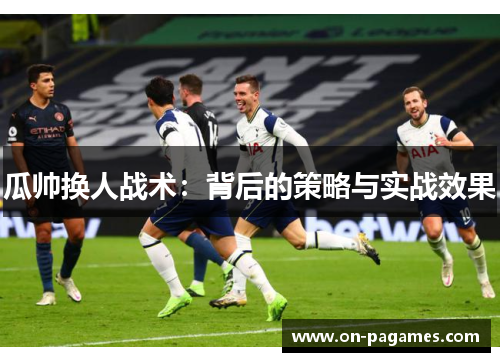 瓜帅换人战术：背后的策略与实战效果