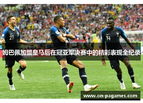 姆巴佩加盟皇马后在冠亚军决赛中的精彩表现全纪录
