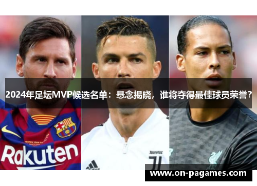 2024年足坛MVP候选名单：悬念揭晓，谁将夺得最佳球员荣誉？