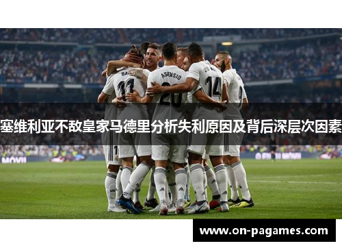 塞维利亚不敌皇家马德里分析失利原因及背后深层次因素