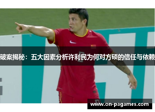 破案揭秘：五大因素分析许利民为何对方硕的信任与依赖