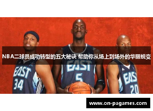 NBA二球员成功转型的五大秘诀 帮助你从场上到场外的华丽蜕变