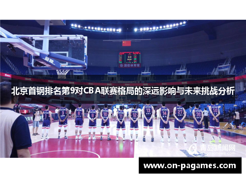 北京首钢排名第9对CBA联赛格局的深远影响与未来挑战分析