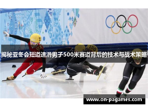 揭秘亚冬会短道速滑男子500米赛道背后的技术与战术策略
