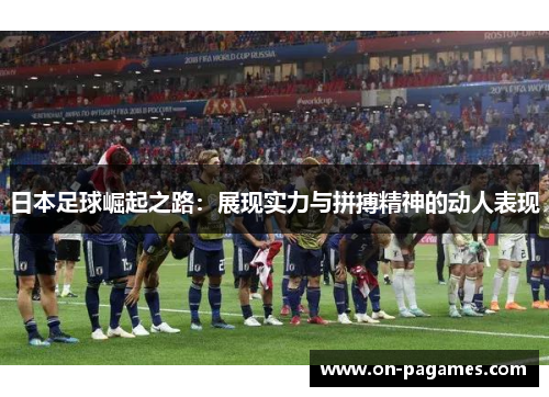 日本足球崛起之路：展现实力与拼搏精神的动人表现