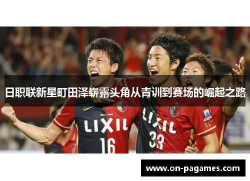 日职联新星町田泽崭露头角从青训到赛场的崛起之路