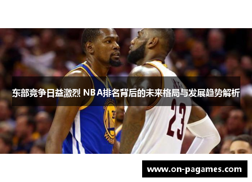 东部竞争日益激烈 NBA排名背后的未来格局与发展趋势解析