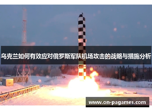 乌克兰如何有效应对俄罗斯军队机场攻击的战略与措施分析