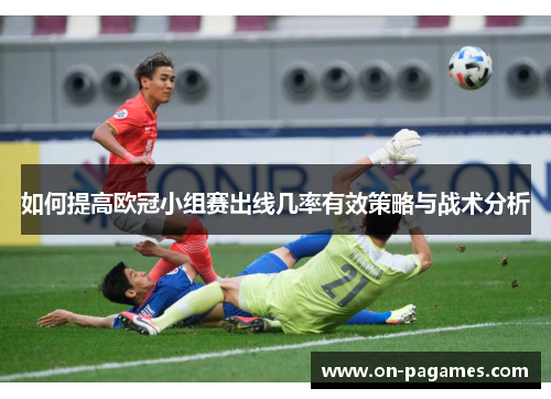 如何提高欧冠小组赛出线几率有效策略与战术分析
