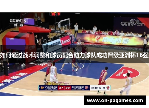如何通过战术调整和球员配合助力球队成功晋级亚洲杯16强