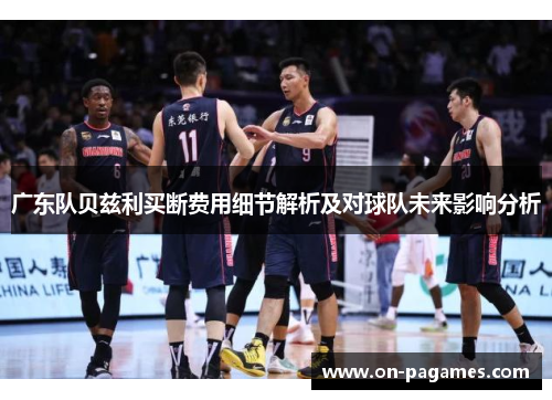 广东队贝兹利买断费用细节解析及对球队未来影响分析