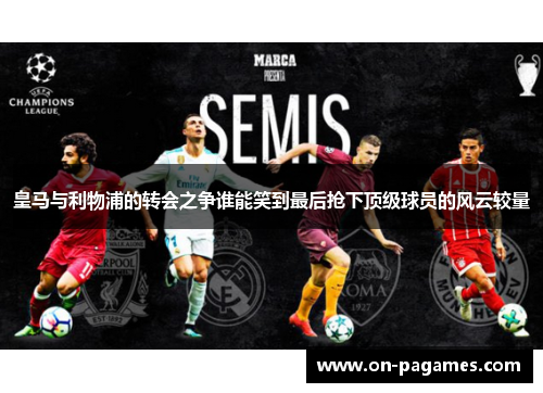 皇马与利物浦的转会之争谁能笑到最后抢下顶级球员的风云较量