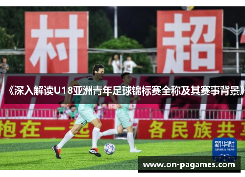 《深入解读U18亚洲青年足球锦标赛全称及其赛事背景》