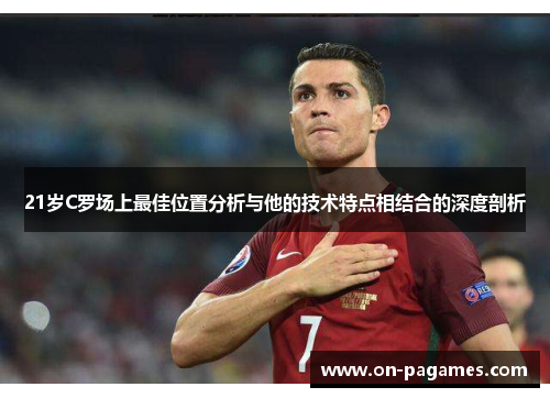 21岁C罗场上最佳位置分析与他的技术特点相结合的深度剖析