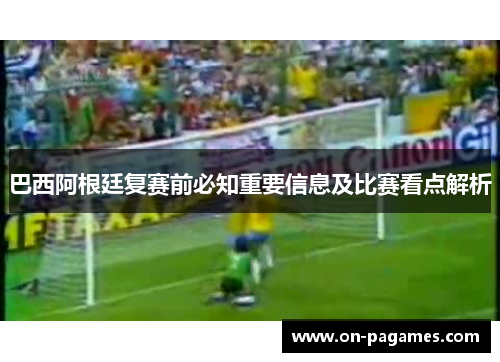 巴西阿根廷复赛前必知重要信息及比赛看点解析