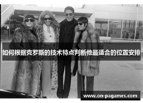 如何根据克罗斯的技术特点判断他最适合的位置安排