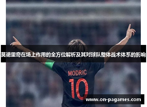 莫德里奇在场上作用的全方位解析及其对球队整体战术体系的影响