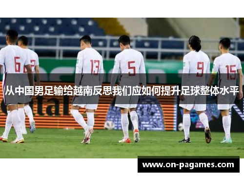从中国男足输给越南反思我们应如何提升足球整体水平