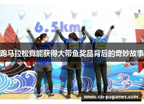跑马拉松竟能获得大带鱼奖品背后的奇妙故事