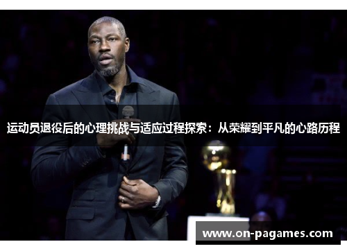 运动员退役后的心理挑战与适应过程探索：从荣耀到平凡的心路历程