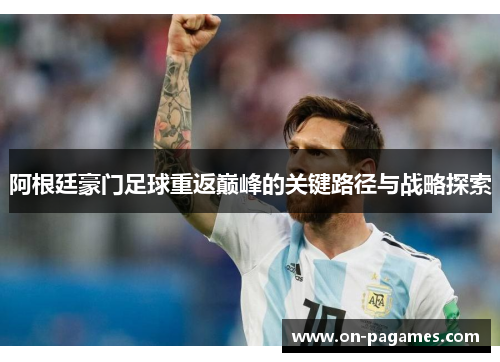阿根廷豪门足球重返巅峰的关键路径与战略探索