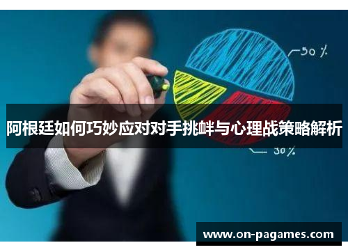阿根廷如何巧妙应对对手挑衅与心理战策略解析