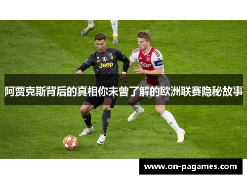 阿贾克斯背后的真相你未曾了解的欧洲联赛隐秘故事
