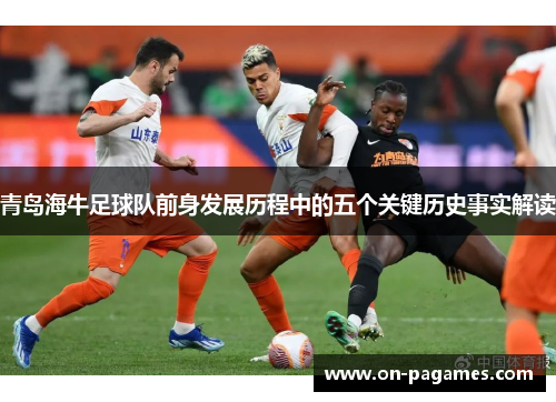 青岛海牛足球队前身发展历程中的五个关键历史事实解读 青岛海牛足球队前身发展历程中的五个关键历史事实解读