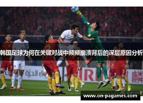 韩国足球为何在关键对战中频频崩溃背后的深层原因分析