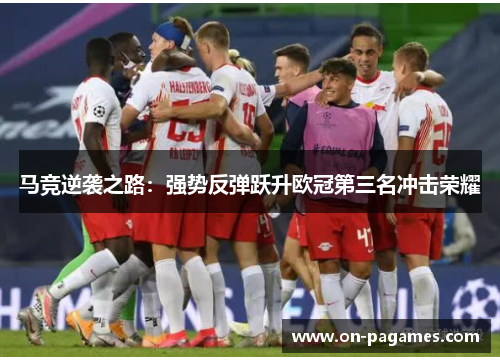 马竞逆袭之路:强势反弹跃升欧冠第三名冲击荣耀 马竞逆袭之路:强势反弹跃升欧冠第三名冲击荣耀