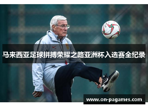 马来西亚足球拼搏荣耀之路亚洲杯入选赛全纪录 马来西亚足球拼搏荣耀之路亚洲杯入选赛全纪录