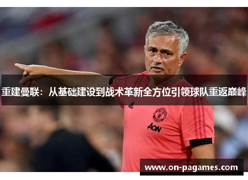 重建曼联：从基础建设到战术革新全方位引领球队重返巅峰