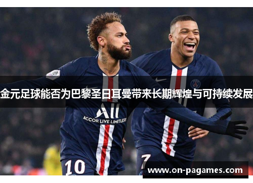 金元足球能否为巴黎圣日耳曼带来长期辉煌与可持续发展