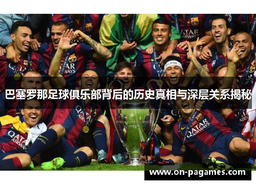 巴塞罗那足球俱乐部背后的历史真相与深层关系揭秘