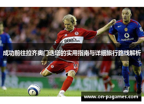 成功前往拉齐奥门迭塔的实用指南与详细旅行路线解析 成功前往拉齐奥门迭塔的实用指南与详细旅行路线解析