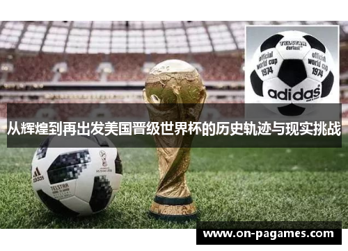 从辉煌到再出发美国晋级世界杯的历史轨迹与现实挑战 从辉煌到再出发美国晋级世界杯的历史轨迹与现实挑战