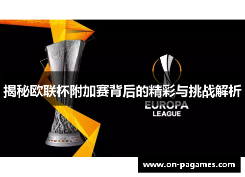 揭秘欧联杯附加赛背后的精彩与挑战解析 揭秘欧联杯附加赛背后的精彩与挑战解析