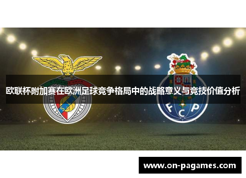 欧联杯附加赛在欧洲足球竞争格局中的战略意义与竞技价值分析 欧联杯附加赛在欧洲足球竞争格局中的战略意义与竞技价值分析